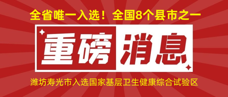 全省唯一入選！全國8個縣市之一！濰坊壽光市入選國家基層衛(wèi)生健康綜合試驗區(qū)