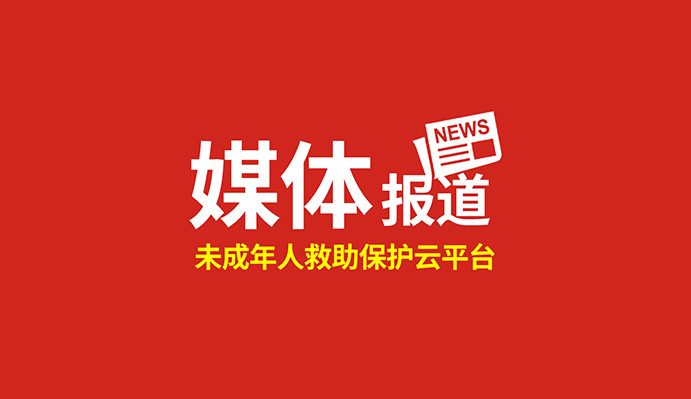 點贊！這個“未成年人救助保護云平臺”得到國家級、省級主流媒體關注報道